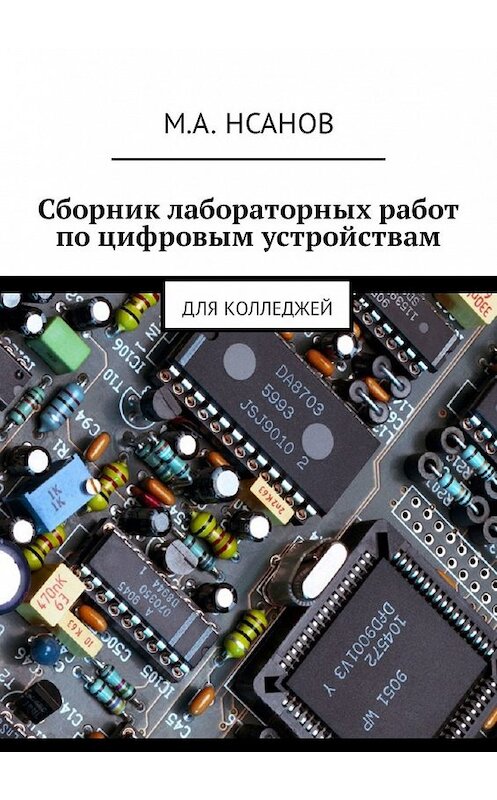 Обложка книги «Сборник лабораторных работ по цифровым устройствам. Для колледжей» автора М. Нсанова. ISBN 9785449338778.