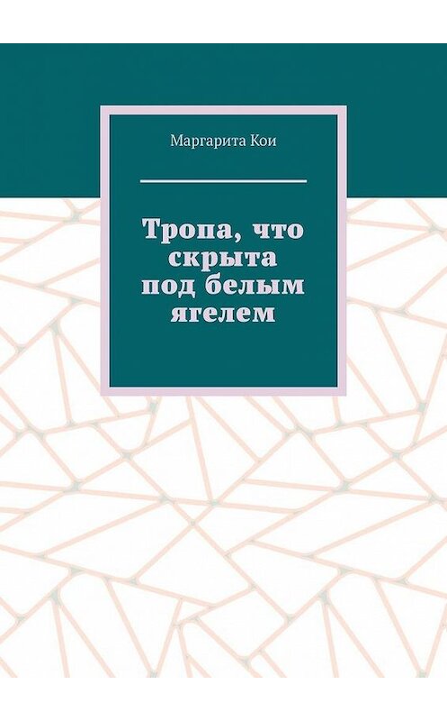 Обложка книги «Тропа, что скрыта под белым ягелем» автора Маргарити Кои. ISBN 9785005125880.