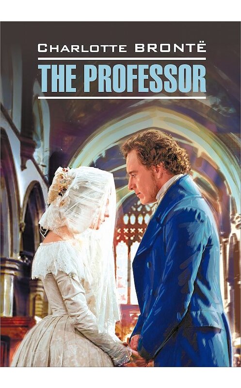 Обложка книги «The Professor / Учитель. Книга для чтения на английском языке» автора Шарлотти Бронте. ISBN 9785992507775.