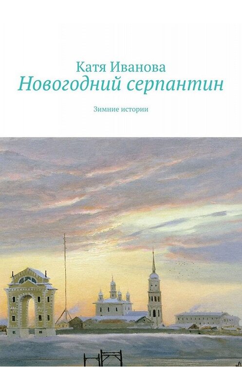 Обложка книги «Новогодний серпантин. Зимние истории» автора Кати Ивановы. ISBN 9785449643841.