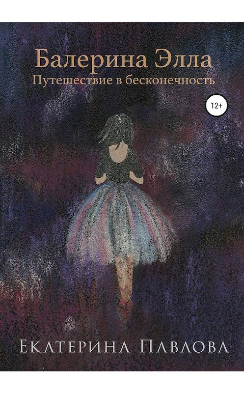 Обложка книги «Балерина Элла. Путешествие в бесконечность» автора Екатериной Павловы издание 2020 года. ISBN 9785532074316.