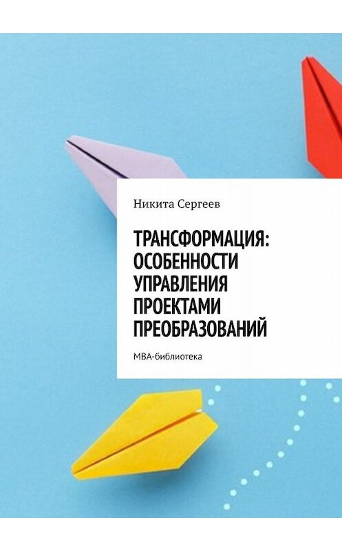 Обложка книги «Трансформация: особенности управления проектами преобразований. МВА-библиотека» автора Никити Сергеева. ISBN 9785449813152.