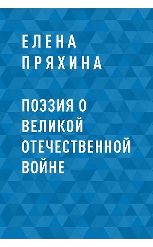 Обложка книги «Поэзия о Великой Отечественной войне» автора Елены Пряхины.