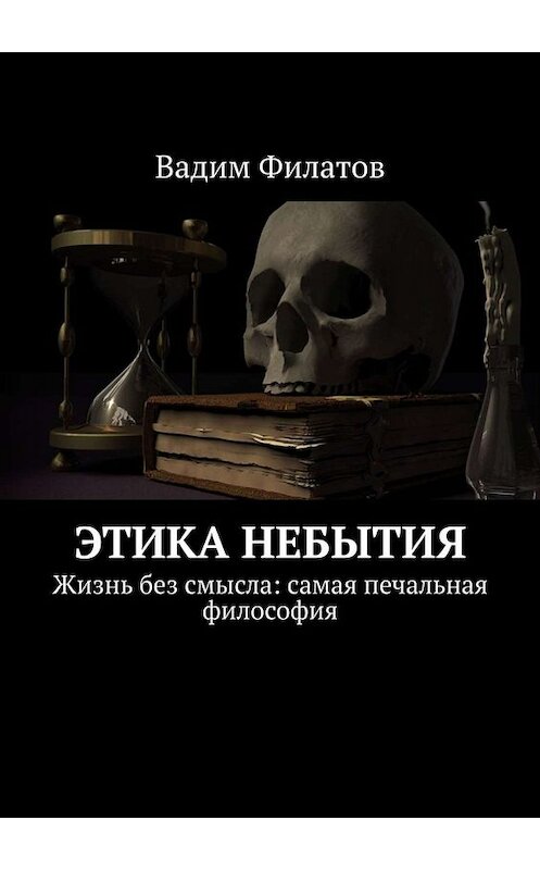 Обложка книги «Этика небытия. Жизнь без смысла: самая печальная философия» автора Вадима Филатова. ISBN 9785449613813.