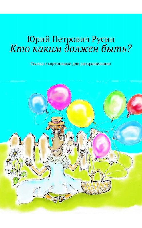 Обложка книги «Кто каким должен быть? Сказка с картинками для раскрашивания» автора Юрия Русина. ISBN 9785447410032.