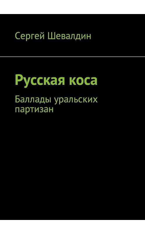 Обложка книги «Русская коса. Баллады уральских партизан» автора Сергея Шевалдина. ISBN 9785449039491.