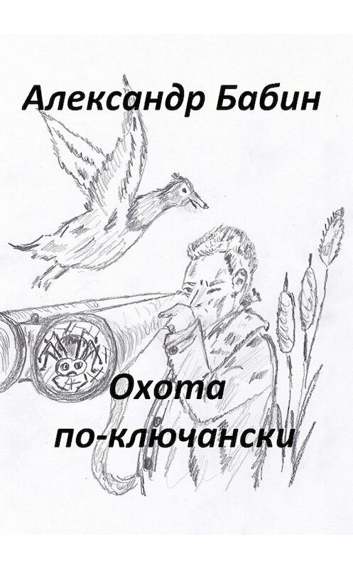 Обложка книги «Охота по-ключански» автора Александра Бабина. ISBN 9785448395215.