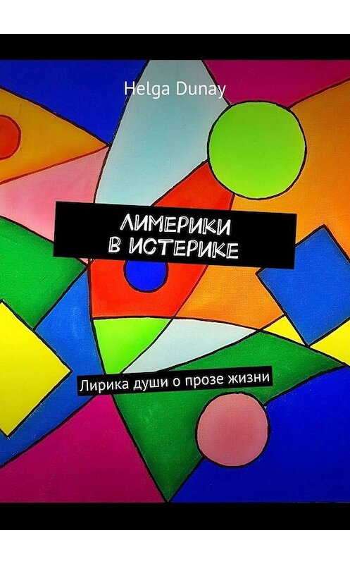 Обложка книги «Лимерики в истерике. Лирика души о прозе жизни» автора Helga Dunay. ISBN 9785449813329.