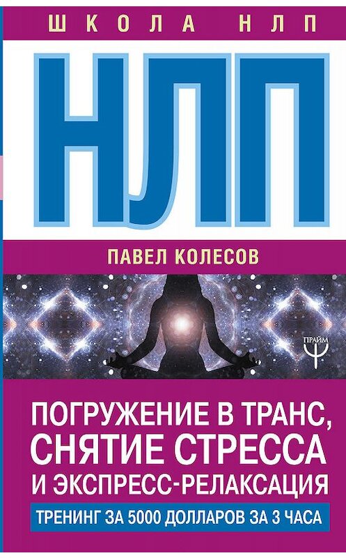 Обложка книги «НЛП. Погружение в транс, снятие стресса и экспресс-релаксация. Тренинг за 5000 долларов за 3 часа» автора Павела Колесова издание 2018 года. ISBN 9785171064518.