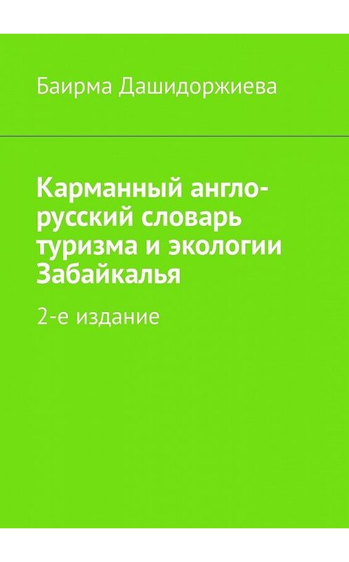 Обложка книги «Карманный англо-русский словарь туризма и экологии Забайкалья. 2-е издание» автора Баирмы Дашидоржиевы. ISBN 9785449336460.