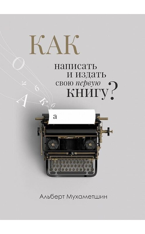 Обложка книги «Как написать и издать свою первую книгу?» автора Альберта Мухаметшина. ISBN 9785005006530.
