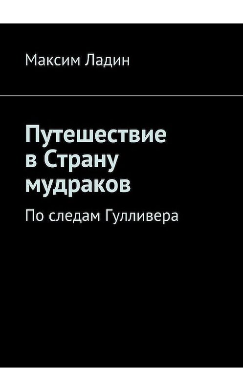 Обложка книги «Путешествие в Страну мудраков. По следам Гулливера» автора Максима Ладина. ISBN 9785448334788.