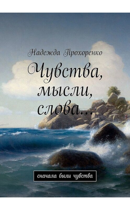 Обложка книги «Чувства, мысли, слова… Сначала были чувства» автора Надежды Прохоренко. ISBN 9785449365439.