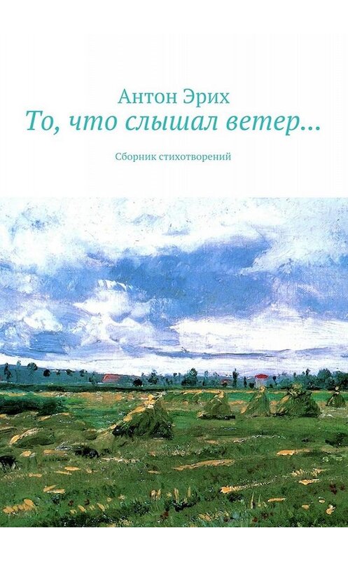 Обложка книги «То, что слышал ветер… Сборник стихотворений» автора Антона Эриха. ISBN 9785448381386.