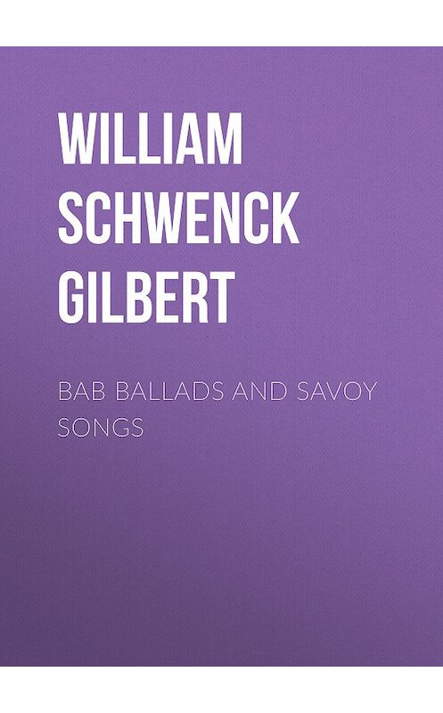 Обложка книги «Bab Ballads and Savoy Songs» автора William Schwenck Gilbert.