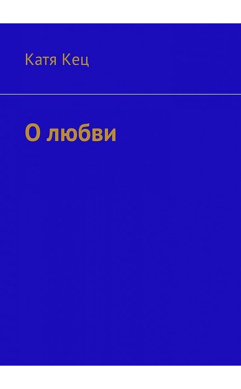Обложка книги «О любви» автора Кати Кеца. ISBN 9785448584404.