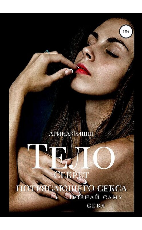 Обложка книги «Тело. Секрет потрясающего секса. Познай саму себя» автора Ариной Фишши издание 2020 года. ISBN 9785532038318.