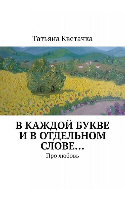 Обложка книги «В каждой букве и в отдельном слове… Про любовь» автора Татьяны Кветачки. ISBN 9785005003041.