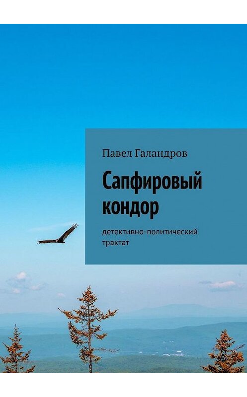 Обложка книги «Сапфировый кондор. Детективно-политический трактат» автора Павела Галандрова. ISBN 9785005114471.