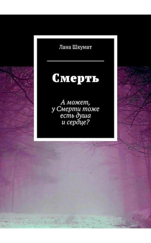 Обложка книги «Смерть. А может, у Смерти тоже есть душа и сердце?» автора Ланы Шкумат. ISBN 9785448321962.