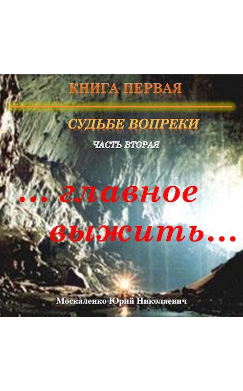 Обложка аудиокниги «Судьбе вопреки. Часть вторая. «…главное выжить…»» автора Юрия Москаленки.