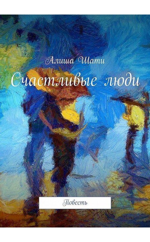 Обложка книги «Счастливые люди. Повесть» автора Алиша шати. ISBN 9785449888068.