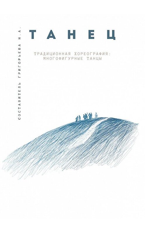 Обложка книги «Традиционная хореография: многофигурные танцы. Выпуск 1. По материалам фольклорно-этнографических экспедиций в республику Бурятия, Архангельскую и Тверскую области» автора Н. А. Григорьевы. ISBN 9785449892836.