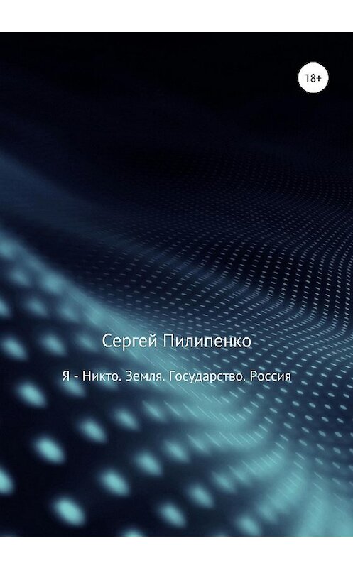 Обложка книги «Я – Никто. Земля. Государство. Россия» автора Сергей Пилипенко издание 2020 года.