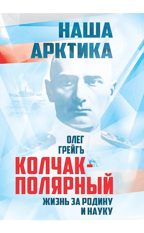 Обложка книги «Колчак-Полярный. Жизнь за Родину и науку» автора Олег Грейгъ издание 2016 года. ISBN 9785906861245.