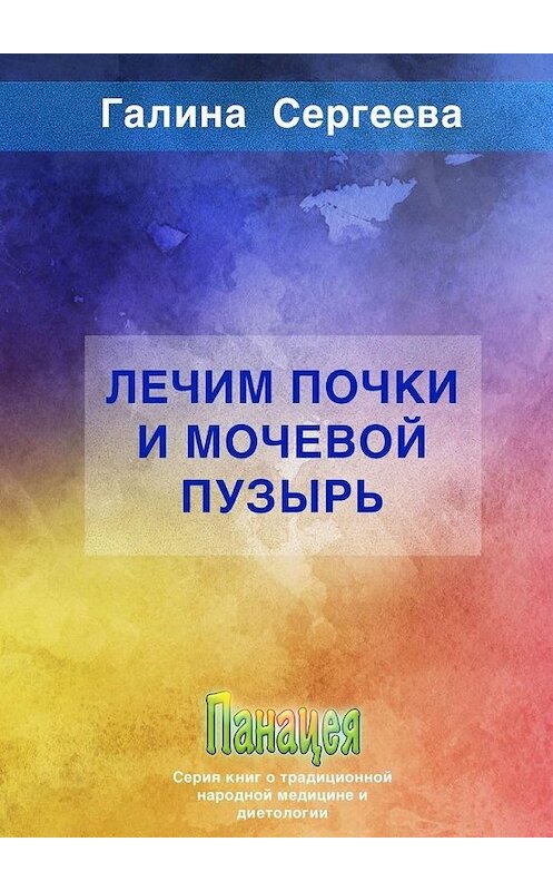 Обложка книги «Лечим почки и мочевой пузырь» автора Галиной Сергеевы. ISBN 9785005150615.