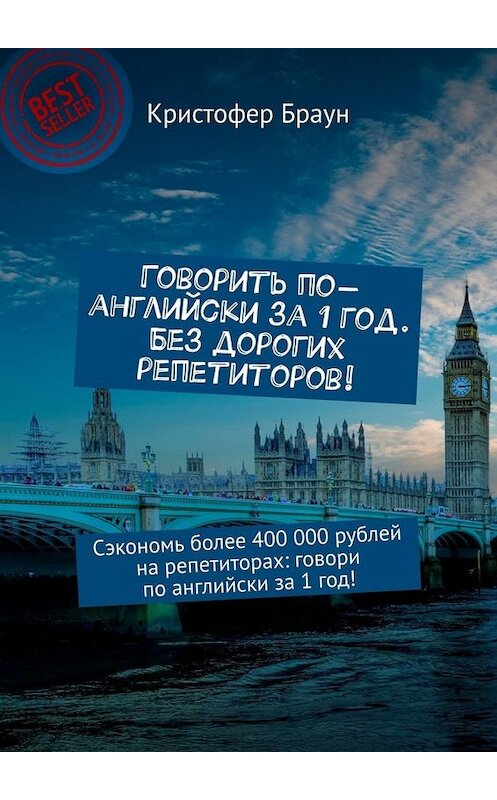 Обложка книги «Говорить по-английски за 1 год. Без дорогих репетиторов! Сэкономь более 400 000 рублей на репетиторах: говори по английски за 1 год!» автора Кристофера Брауна. ISBN 9785449658333.