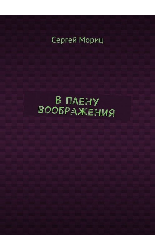 Обложка книги «В плену воображения» автора Сергея Морица. ISBN 9785448576225.