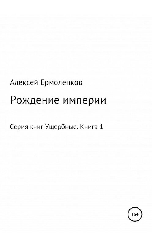 Обложка книги «Серия книг Ущербные. Книга 1. Рождение империи» автора Алексея Ермоленкова издание 2020 года.