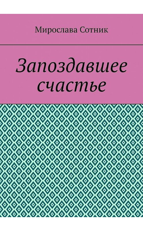 Обложка книги «Запоздавшее счастье» автора Мирославы Сотник. ISBN 9785005154613.