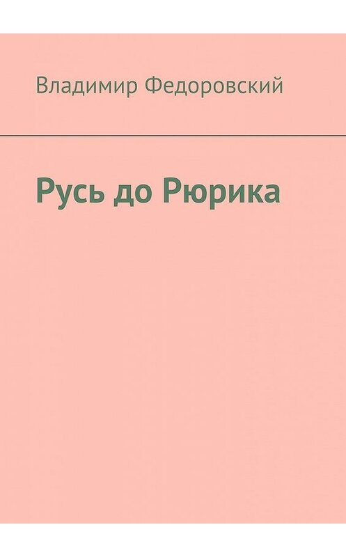 Обложка книги «Русь до Рюрика» автора Владимира Федоровския. ISBN 9785447451387.