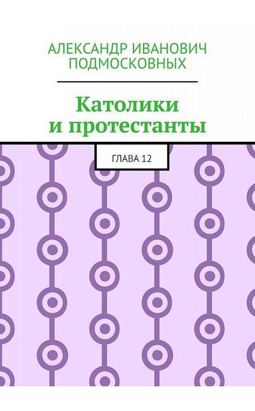 Обложка книги «Католики и протестанты. Глава 12» автора Александра Подмосковныха. ISBN 9785005019288.