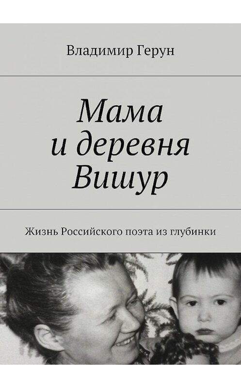 Обложка книги «Мама и деревня Вишур. Жизнь Российского поэта из глубинки» автора Владимира Геруна. ISBN 9785449096937.