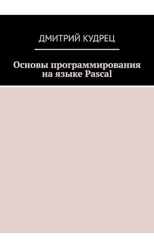 Обложка книги «Основы программирования на языке Pascal» автора Дмитрия Кудреца. ISBN 9785449398857.
