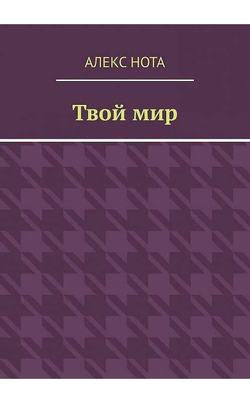 Обложка книги «Твой мир» автора Алекс Ноты. ISBN 9785005300508.