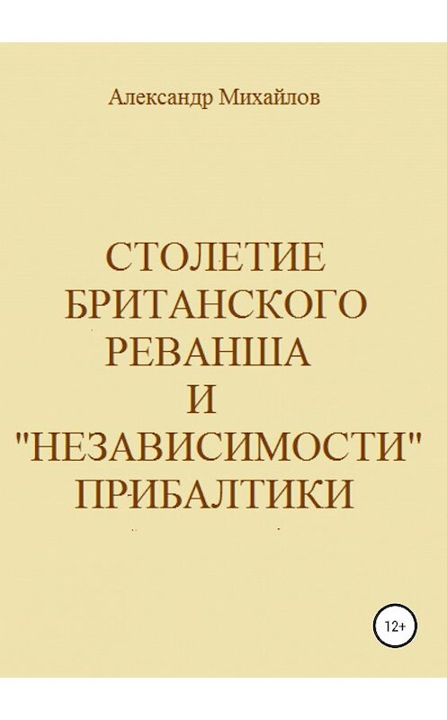 Обложка книги «Столетие британского реванша и «независимости» Прибалтики» автора Александра Михайлова издание 2018 года.