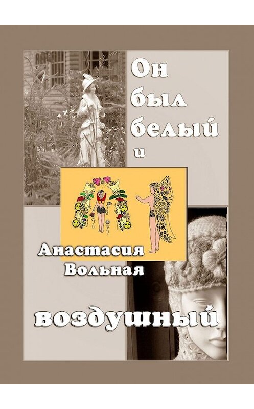 Обложка книги «Он был белый и воздушный» автора Анастасии Вольная. ISBN 9785449020178.