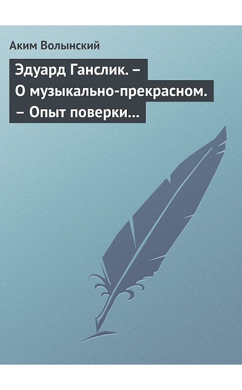 Обложка книги «Эдуард Ганслик. – О музыкально-прекрасном. – Опыт поверки музыкальной эстетики» автора Акима Волынския.