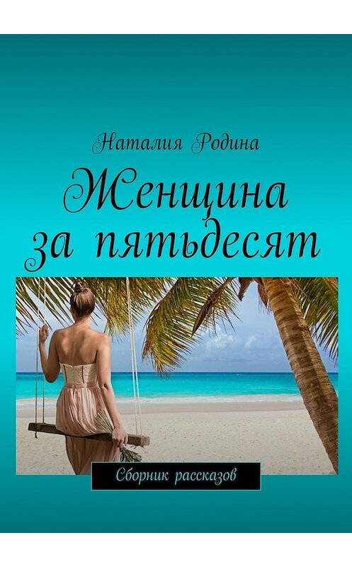 Обложка книги «Женщина за пятьдесят. Сборник рассказов» автора Наталии Родины. ISBN 9785449072764.