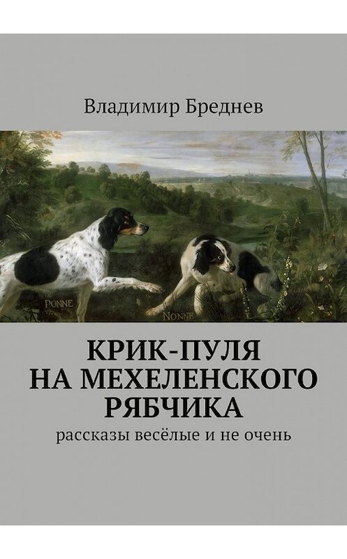 Обложка книги «Крик-пуля на мехеленского рябчика. Рассказы весёлые и не очень» автора Владимира Бреднева. ISBN 9785449012739.