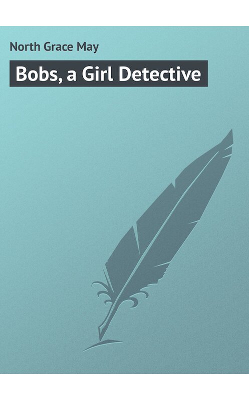 Обложка книги «Bobs, a Girl Detective» автора Grace North.