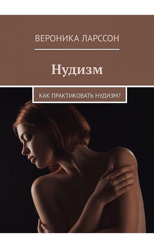 Обложка книги «Нудизм. Как практиковать нудизм?» автора Вероники Ларссона. ISBN 9785449331021.