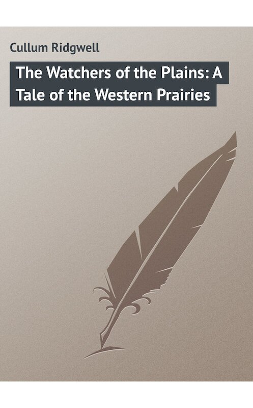 Обложка книги «The Watchers of the Plains: A Tale of the Western Prairies» автора Ridgwell Cullum.