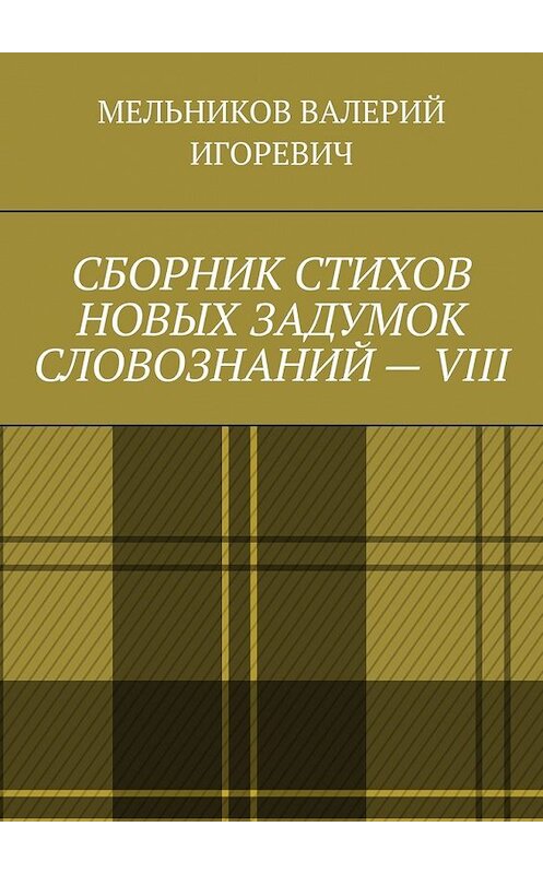 Обложка книги «СБОРНИК СТИХОВ НОВЫХ ЗАДУМОК СЛОВОЗНАНИЙ – VIII» автора Валерия Мельникова. ISBN 9785449856258.