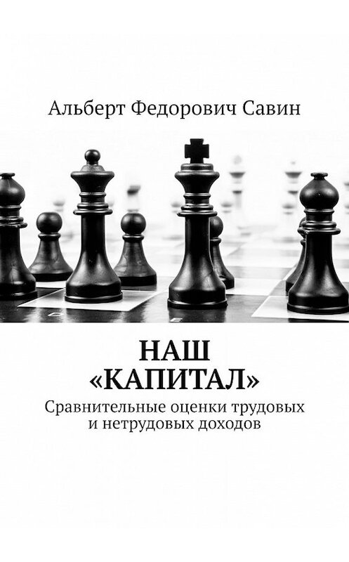 Обложка книги «Наш «Капитал». Сравнительные оценки трудовых и нетрудовых доходов» автора Альберта Савина. ISBN 9785449848628.