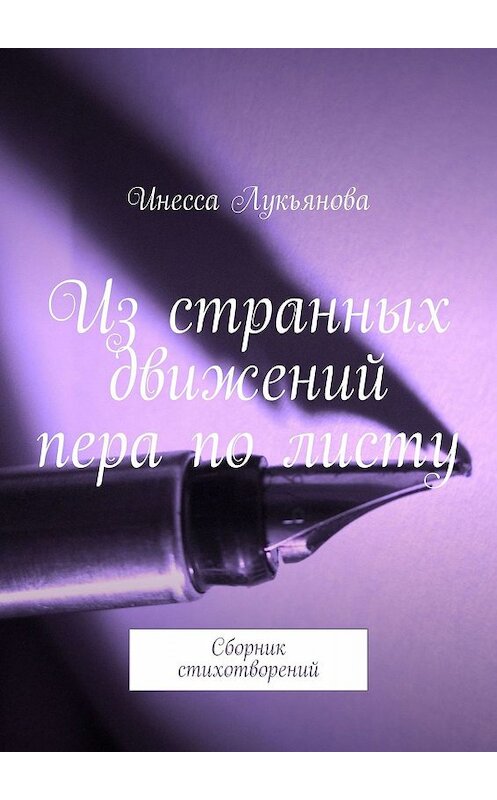 Обложка книги «Из странных движений пера по листу. Сборник стихотворений» автора Инесси Лукьяновы. ISBN 9785448363368.